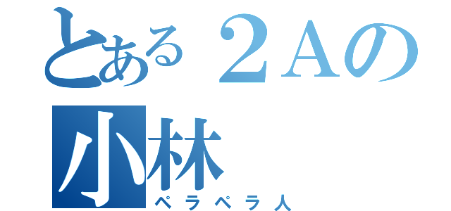 とある２Ａの小林 （ペラペラ人）