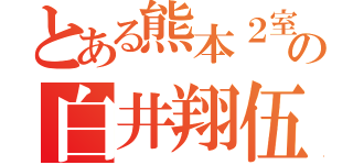 とある熊本２室の白井翔伍（）