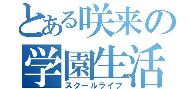 とある咲来の学園生活（スクールライフ）