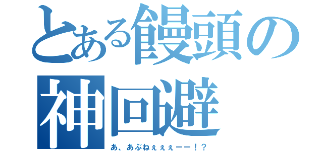 とある饅頭の神回避（あ、あぶねぇぇぇーー！？）