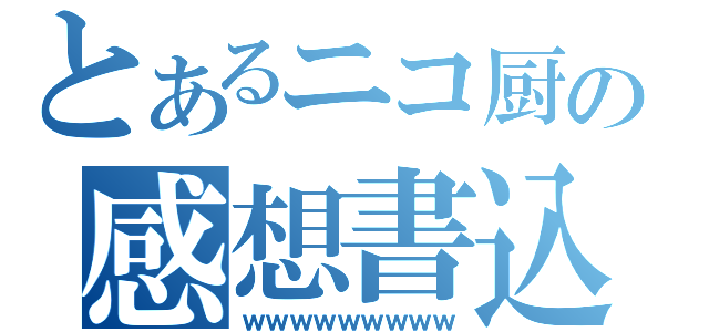 とあるニコ厨の感想書込（ｗｗｗｗｗｗｗｗｗ）