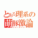 とある理系の萌豚激論（フォーチャン）