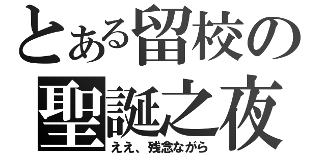 とある留校の聖誕之夜（ええ、残念ながら）