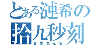 とある漣希の拾九秒刻印（きめれんき）