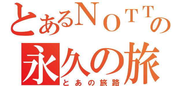 とあるＮＯＴＴＩの永久の旅路（とあの旅路）