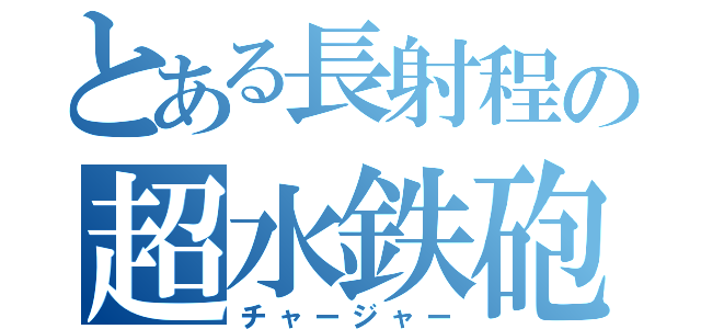 とある長射程の超水鉄砲（チャージャー）