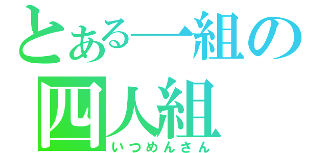 とある一組の四人組（いつめんさん）