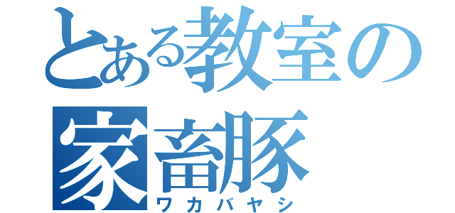 とある教室の家畜豚（ワカバヤシ）