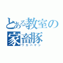 とある教室の家畜豚（ワカバヤシ）