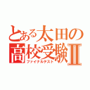 とある太田の高校受験Ⅱ（ファイナルテスト）