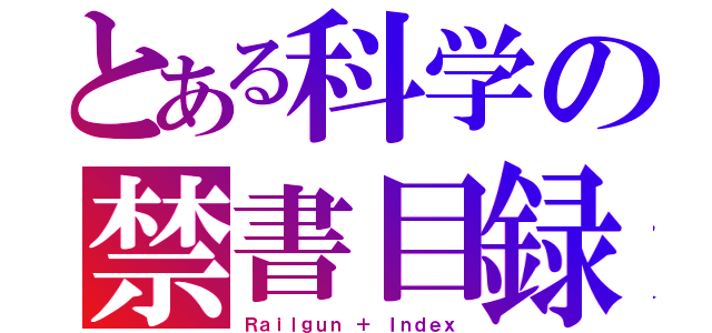 とある科学の禁書目録（Ｒａｉｌｇｕｎ ＋ Ｉｎｄｅｘ）