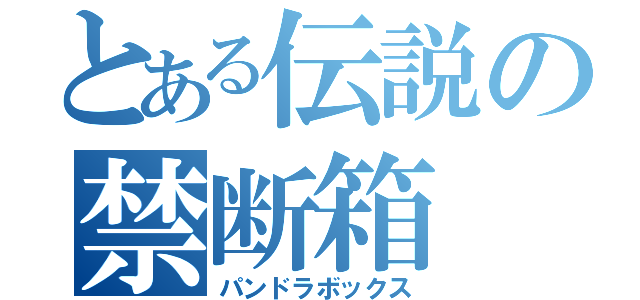 とある伝説の禁断箱（パンドラボックス）