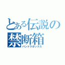 とある伝説の禁断箱（パンドラボックス）