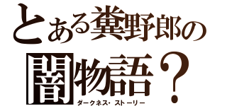 とある糞野郎の闇物語？（ダークネス・ストーリー）