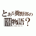 とある糞野郎の闇物語？（ダークネス・ストーリー）