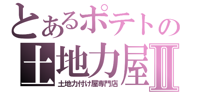 とあるポテトの土地力屋Ⅱ（土地力付け屋専門店）