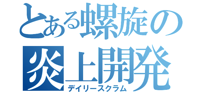 とある螺旋の炎上開発（デイリースクラム）