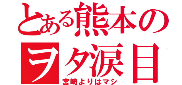 とある熊本のヲタ涙目（宮崎よりはマシ）