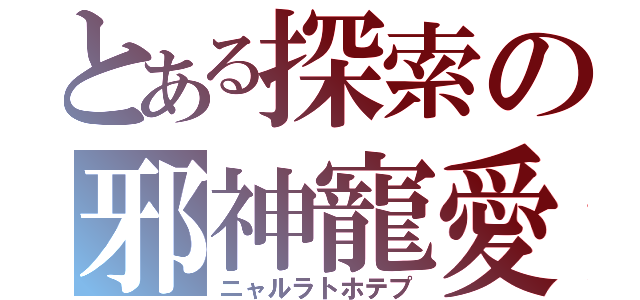 とある探索の邪神寵愛（ニャルラトホテプ）