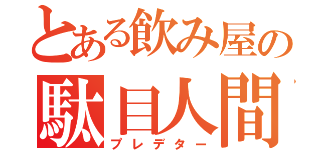 とある飲み屋の駄目人間（プレデター）