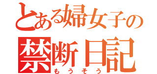 とある婦女子の禁断日記（もうそう）