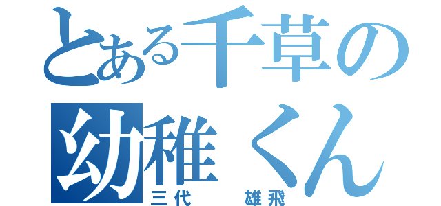 とある千草の幼稚くん（三代  雄飛）