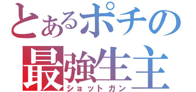 とあるポチの最強生主（ショットガン）