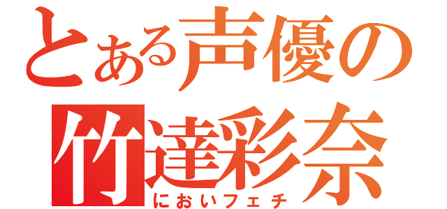 とある声優の竹達彩奈（においフェチ）