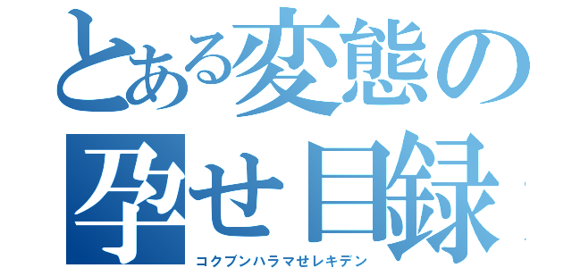 とある変態の孕せ目録（コクブンハラマせレキデン）