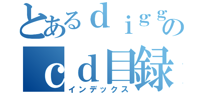 とあるｄｉｇｇｅｒのｃｄ目録（インデックス）