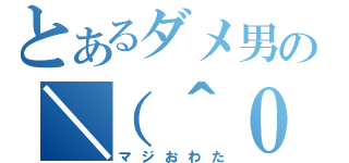 とあるダメ男の＼（＾０＾）／（マジおわた）