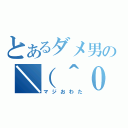 とあるダメ男の＼（＾０＾）／（マジおわた）