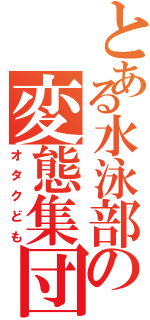 とある水泳部の変態集団（オタクども）