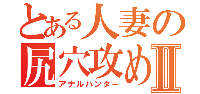 とある人妻の尻穴攻めⅡ（アナルハンター）