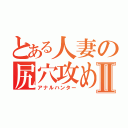 とある人妻の尻穴攻めⅡ（アナルハンター）