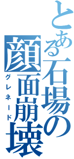 とある石場の顔面崩壊（グレネード）