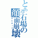 とある石場の顔面崩壊（グレネード）