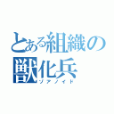 とある組織の獣化兵（ゾアノイド）