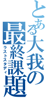 とある大我の最終課題（ラストスタディ）