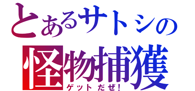 とあるサトシの怪物捕獲（ゲットだぜ！）