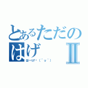 とあるただのはげⅡ（はーげ♡（＾ν＾））