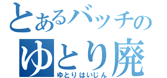 とあるバッチのゆとり廃人（ゆとりはいじん）