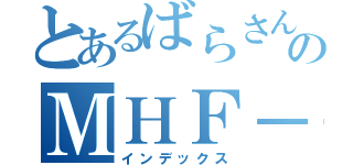 とあるばらさんのＭＨＦ－Ｚ（インデックス）