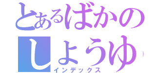 とあるばかのしようゆ童鞋（インデックス）