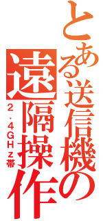 とある送信機の遠隔操作（２．４ＧＨｚ帯）