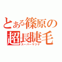 とある篠原の超長睫毛（スーパーマツゲ）