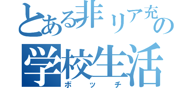 とある非リア充の学校生活（ボッチ）