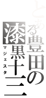 とある豊田の漆黒十三（マジェスタ）