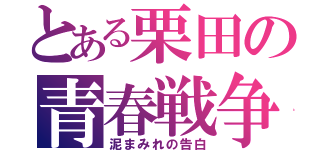 とある栗田の青春戦争（泥まみれの告白）