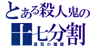 とある殺人鬼の十七分割（直死の魔眼）